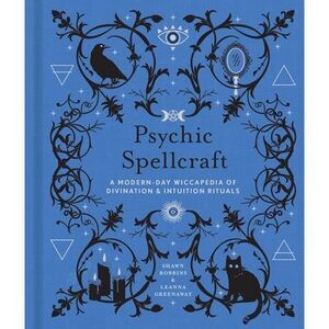 Psychic Spellcraft: A Modern-Day Wiccapedia of Divination & Intuition Rituals --